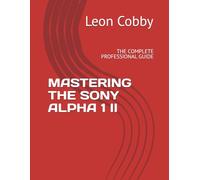 MASTERING THE SONY ALPHA 1 II: THE COMPLETE PROFESSIONAL GUIDE