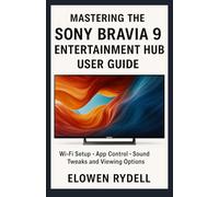Mastering the Sony Bravia 9 Entertainment Hub User Guide: WiFi Setup App Control Sound Tweaks and Viewing Options