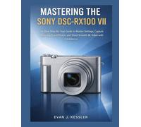 MASTERING THE SONY DSC-RX100 VII: A CLEAR STEP-BY-STEP GUIDE TO MASTER SETTINGS, CAPTURE STUNNING TRAVEL PHOTOS, AND SHOOT SMOOTH 4K VIDEO WITH CONFIDENCE