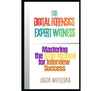Mastering the STAR Method for Interview Success: For Digital Forensics Expert Witness (Digital Forensic Case Stories)