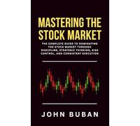 Mastering the Stock Market: The Complete Guide to Dominating the Stock Market Through Discipline, Strategic Thinking, Risk Control, and Consistent Execution