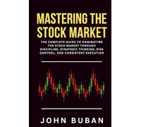 Mastering the Stock Market: The Complete Guide to Dominating the Stock Market Through Discipline, Strategic Thinking, Risk Control, and Consistent Execution