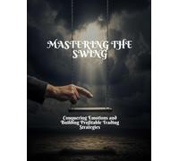 MASTERING THE SWING Conquering Emotions and Building Profitable Trading Strategies