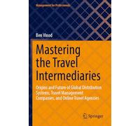 Mastering the Travel Intermediaries: Origins and Future of Global Distribution Systems, Travel Management Companies, and Online Travel Agencies (Management for Professionals)
