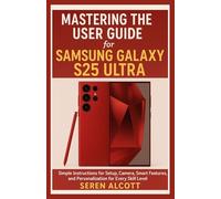 Mastering the User Guide for Samsung Galaxy S25 Ultra: Simple Instructions for Setup, Camera, Smart Features, and Personalization for Every Skill Level