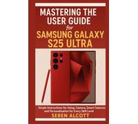 Mastering the User Guide for Samsung Galaxy S25 Ultra: Simple Instructions for Setup, Camera, Smart Features, and Personalization for Every Skill Level