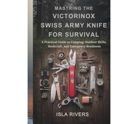 MASTERING THE VICTORINOX SWISS ARMY KNIFE FOR SURVIVAL: A Practical Guide to Camping, Outdoor Skills, Bushcraft, and Emergency Readiness
