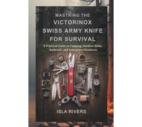MASTERING THE VICTORINOX SWISS ARMY KNIFE FOR SURVIVAL: A Practical Guide to Camping, Outdoor Skills, Bushcraft, and Emergency Readiness