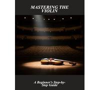 Mastering The Violin: A Beginner'S Step-By-Step Guide