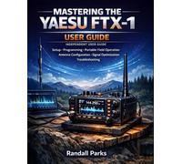 MASTERING THE YAESU FTX-1: A Practical Beginner’s User Guide To Setup, Programming, Portable Field Operation, Antenna Configuration, Signal Optimization, And Troubleshooting