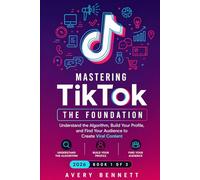 Mastering TikTok: The Foundation - Understand the Algorithm, Build Your Profile, and Find Your Audience to Create Viral Content (Mastering TikTok with AI Series)