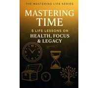 Mastering Time: 5 Life Lessons on Health, Focus, and Legacy (Mastering Life)