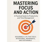 Mastering Time: A Proven System to Take Control of Your Day, Eliminate Distractions, and Achieve More Without Burnout