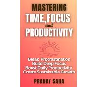 MASTERING TIME, FOCUS, AND PRODUCTIVITY: Break Procrastination, Build Deep Focus, Boost Daily Productivity, and Create Sustainable Growth (The Mindset Management Mastery)