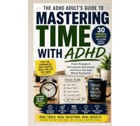 Mastering Time with ADHD: Proven Productivity, Focus, Organization, and Time Management Strategies for Adults: A Practical Guide to Focus Better, Beat Procrastination, Build Routines,