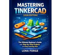 Mastering Tinkercad (2026 Edition): The Ultimate Beginner’s Guide with Step-by-Step Projects, Easy Learning Flow