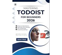 Mastering Todoist for Beginners: A Step-by-Step Guide to Organizing Tasks, Managing Time, and Boosting Productivity with Ease