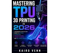 Mastering TPU 3D Printing in 2026: A Beginner's Step-by-Step Guide to Settings, Calibration, Troubleshooting, Flexible Filaments, and Real-World Projects (The Complete 3D Printing Mastery Series)