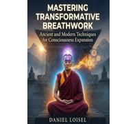 Mastering Transformative Breathwork: Ancient and Modern Techniques for Consciousness Expansion: Complete Guide to Breath of Fire, Wim Hof Method, Box Breathing, and 10+ Proven Practices for Health