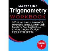 Mastering Trigonometry Workbook 900+ Exercises on Inverse Trig Functions, Ratios, and Multi-Step Problems for High School Grades 9-12 Volume 1: Find Angles, Sine, Cosine, Tangent