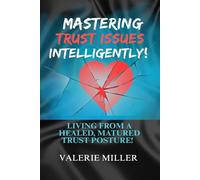 Mastering Trust Issues Intelligently!: Living from a healed, matured trust posture!