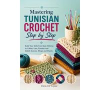 Mastering Tunisian Crochet Step by Step: Build Your Skills from Basic Stitches to Cables, Lace, Entrelac and Stylish Scarves, Wraps and Shawls