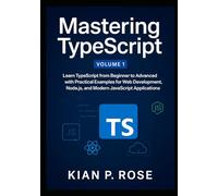 Mastering TypeScript: Learn TypeScript from Beginner to Advanced with Practical Examples for Web Development, Node.js, and Modern JavaScript Applications (The TypeScript Mastery Series)