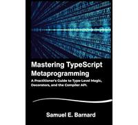 Mastering TypeScript: Metaprogramming A Practitioner's Guide to Type-Level Magic, Decorators, and the Compiler API.