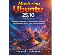 Mastering Ubuntu 25.10 from Scratch: A Beginner-Friendly Guide to Installing, Exploring, Customizing, and Troubleshooting the Latest Ubuntu Desktop with Confidence