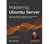 Mastering Ubuntu Server - Fourth Edition: Explore the versatile, powerful Linux Server distribution Ubuntu 22.04 with this comprehensive guide