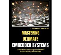 MASTERING ULTIMATE EMBEDDED SYSTEMS: Comprehensive Coverage of Embedded Tools, Patterns, and Protocols (Embedded systems in Action)