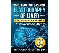 Mastering Ultrasound Elastography Of Liver: A Practical Handbook: A Practical Handbook with Step-by-Step Guidance and Clinical Cases