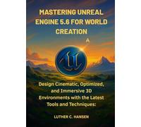Mastering Unreal Engine 5.6 for World Creation: Design Cinematic, Optimized, and Immersive 3D Environments with the Latest Tools and Techniques