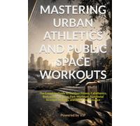 MASTERING URBAN ATHLETICS AND PUBLIC SPACE WORKOUTS: The Complete Guide to Outdoor Fitness, Calisthenics, Bodyweight Training, Park Workouts, ... Performance (Human Optimization Library)