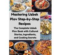 Mastering Uzbek Plov Step-by-Step Recipes: The Complete Uzbek Plov Book with Cultural Stories, Ingredients, and Cooking Secrets