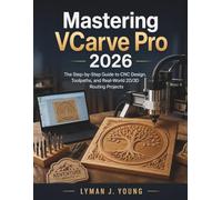 Mastering VCarve Pro 2026: The Step-by-Step Guide to CNC Design, Toolpaths, and Real-World 2D/3D Routing Projects: 11 (Learning Express Series)