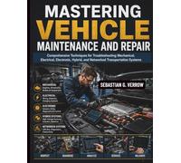 Mastering Vehicle Maintenance and Repair: Comprehensive Techniques for Troubleshooting Mechanical, Electrical, Electronic, Hybrid, and Networked ... Systems Guide for Mechanics and DIY Lovers)