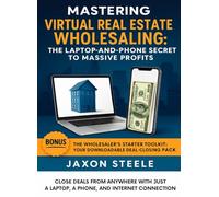 Mastering Virtual Real Estate Wholesaling: The Laptop-and-Phone Secret to Massive Profits: Close Deals from Anywhere with Just a Laptop, a Phone, and an Internet Connection