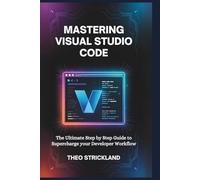 MASTERING VISUAL STUDIO CODE: The Ultimate Step by Step Guide to Supercharge Your Developer Workflow