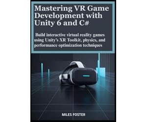 Mastering VR Game Development with Unity 6 and C#: Build interactive virtual reality games using Unity’s XR Toolkit, physics, and performance optimization techniques