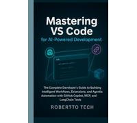 MASTERING VS CODE FOR AI-POWERED DEVELOPMENT: THE COMPLETE DEVELOPER’S GUIDE TO BUILDING INTELLIGENT WORKFLOWS, EXTENSIONS, AND AGENTIC AUTOMATION WITH GITHUB COPILOT, MCP, AND LANGCHAIN TOOLS