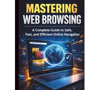 Mastering Web Browsing: A Complete Guide to Safe, Fast, and Efficient Online Navigation: 6 (Google Workspace All-in-One Learning)