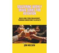 Mastering Weekly Trivia Series for Retention: Build Long-Term Engagement Through Consistency and Loyalty: 7 (Mastering Bar & Restaurant Trivia)