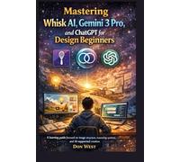Mastering Whisk AI, Gemini 3 Pro, and ChatGPT for Design Beginners: A learning guide focused on image structure, reasoning systems, and AI-supported creation (Digital Product)