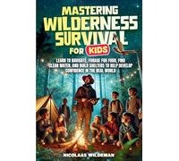 Mastering Wilderness Survival For Kids: Learn to Navigate, Forage for Food, Find Clean Water, and Build Shelters to help Develop Confidence in The Real World