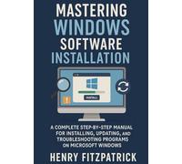 Mastering Windows Software Installation: A Complete Step-by-Step User Manual for Installing, Updating, and Troubleshooting Programs on Microsoft Windows