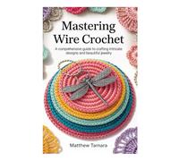 MASTERING WIRE CROCHET: A Comprehensive Guide to Crafting Intricate Designs and Beautiful Jewelry