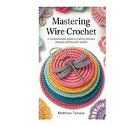 MASTERING WIRE CROCHET: A Comprehensive Guide to Crafting Intricate Designs and Beautiful Jewelry
