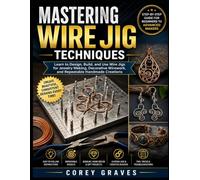 MASTERING WIRE JIG TECHNIQUES: Learn to Design, Build, and Use Wire Jigs for Jewelry Making, Decorative Wirework, and Repeatable Handmade Creations