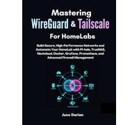 Mastering WireGuard & Tailscale for Homelabs: Build Secure, High-Performance Networks and Automate Your HomeLab with Pi-hole, TrueNAS, Nextcloud, Docker, Grafana, Prometheus, and Firewall Management